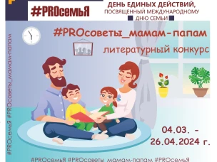 "ДЕНЬ ЕДИНЫХ ДЕЙСТВИЙ #PROсемьЯ" продолжается! Сегодня, 4 марта 2024 года, мы запускаем заключительный конкурс  литературный конкурс "PROсоветы_мамам-папам"