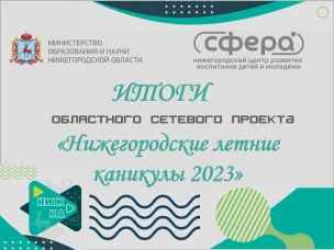 ИТОГИ ОБЛАСТНОГО СЕТЕВОГО ПРОЕКТА "НИЖЕГОРОДСКИЕ ЛЕТНИЕ КАНИКУЛЫ - 2023"
